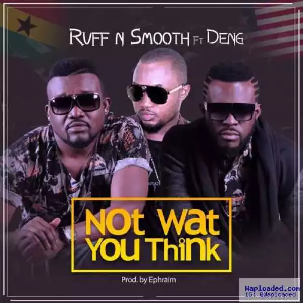 Ruff N Smooth - Not What You Think ft Deng (Prod By Ephraim)